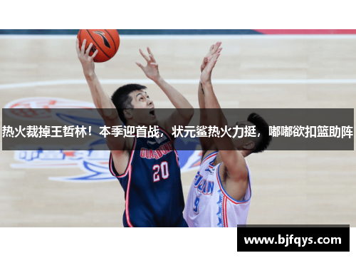 热火裁掉王哲林！本季迎首战，状元鲨热火力挺，嘟嘟欲扣篮助阵
