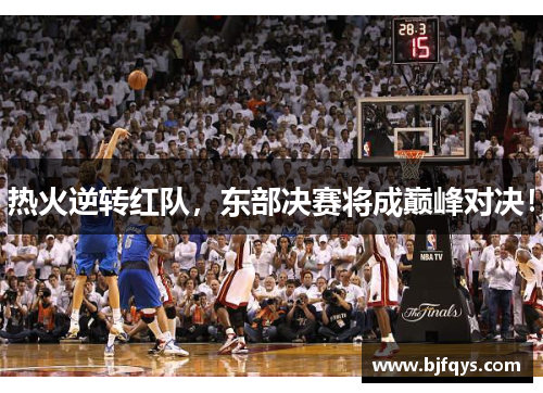 热火逆转红队，东部决赛将成巅峰对决！
