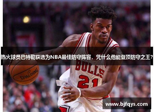 热火球员巴特勒获选为NBA最佳防守阵容，凭什么他能登顶防守之王？