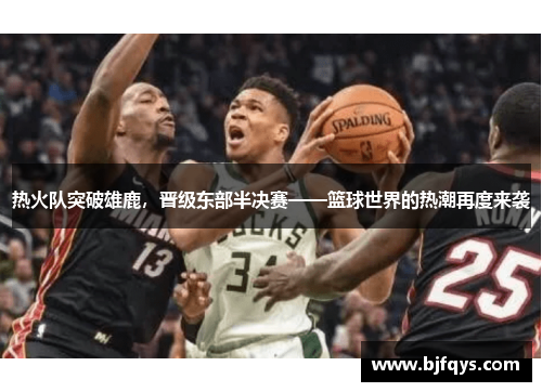 热火队突破雄鹿，晋级东部半决赛——篮球世界的热潮再度来袭