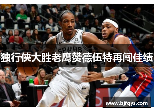 独行侠大胜老鹰赞德伍特再闯佳绩