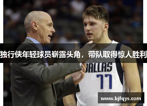 独行侠年轻球员崭露头角，带队取得惊人胜利