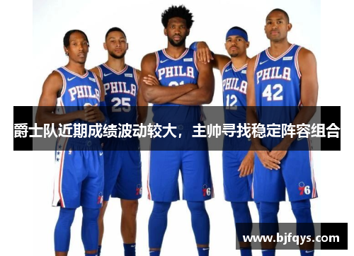 爵士队近期成绩波动较大，主帅寻找稳定阵容组合