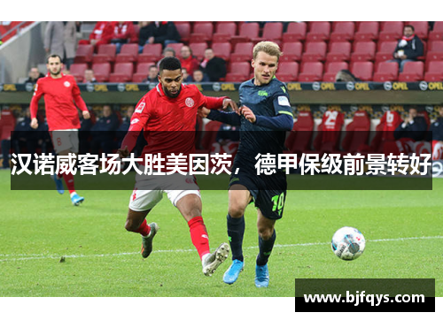 汉诺威客场大胜美因茨，德甲保级前景转好