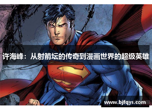 许海峰：从射箭坛的传奇到漫画世界的超级英雄