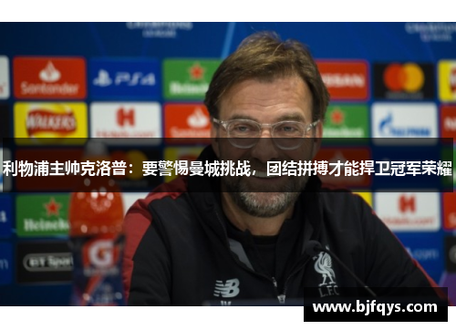 利物浦主帅克洛普：要警惕曼城挑战，团结拼搏才能捍卫冠军荣耀