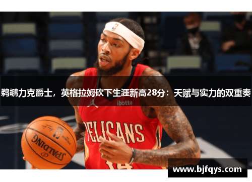 鹈鹕力克爵士，英格拉姆砍下生涯新高28分：天赋与实力的双重奏