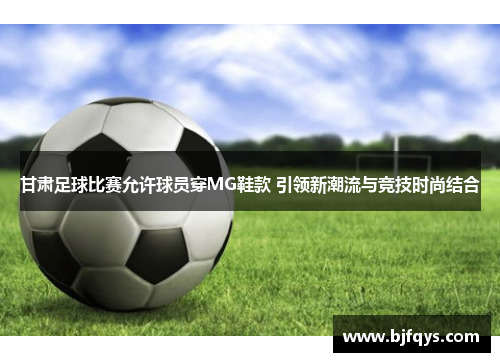 甘肃足球比赛允许球员穿MG鞋款 引领新潮流与竞技时尚结合