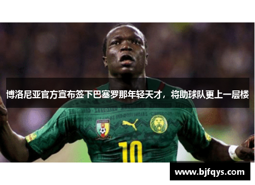 博洛尼亚官方宣布签下巴塞罗那年轻天才，将助球队更上一层楼