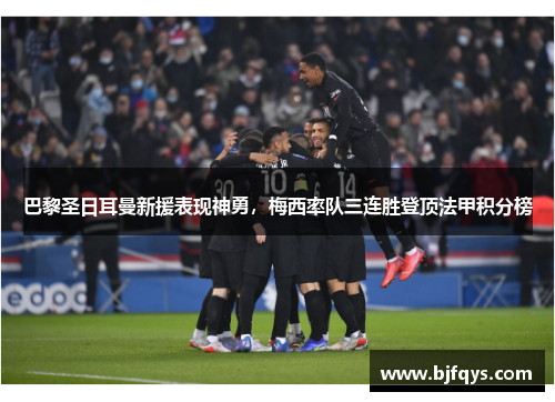巴黎圣日耳曼新援表现神勇，梅西率队三连胜登顶法甲积分榜