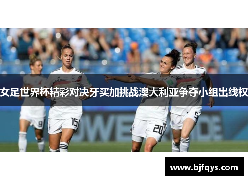 女足世界杯精彩对决牙买加挑战澳大利亚争夺小组出线权