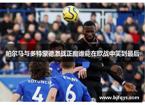 帕尔马与多特蒙德激战正酣谁能在欧战中笑到最后