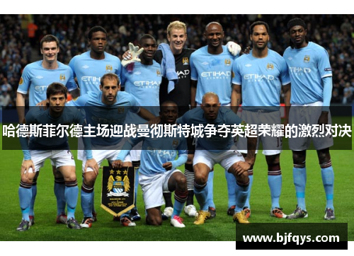 哈德斯菲尔德主场迎战曼彻斯特城争夺英超荣耀的激烈对决
