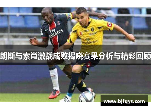 朗斯与索肖激战成败揭晓赛果分析与精彩回顾